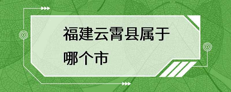 福建云霄县属于哪个市