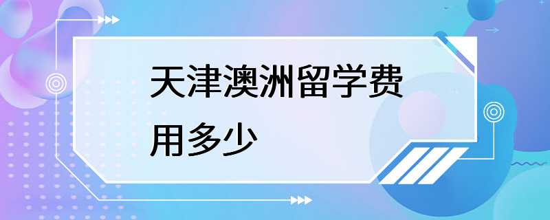 天津澳洲留学费用多少