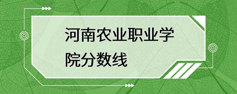 河南农业职业学院分数线