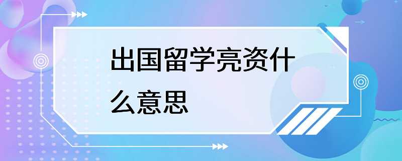 出国留学亮资什么意思