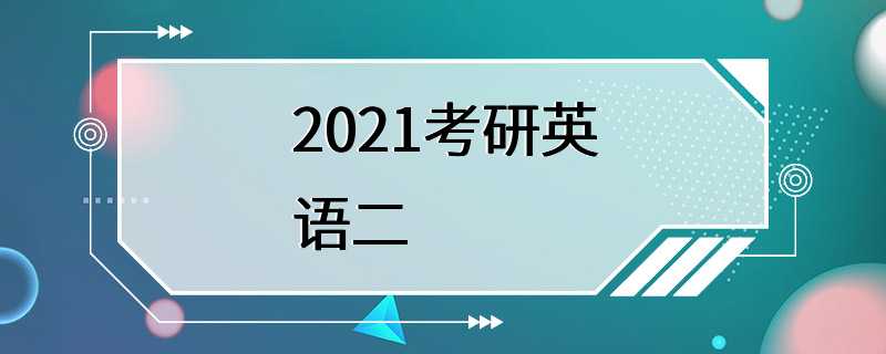 2021考研英语二