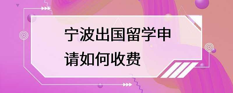 宁波出国留学申请如何收费