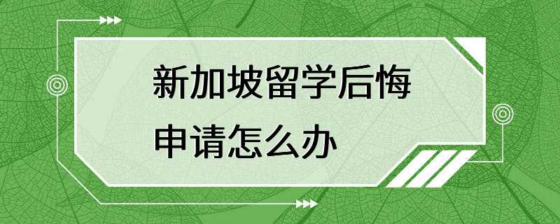 新加坡留学后悔申请怎么办