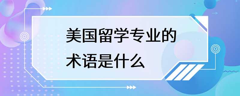 美国留学专业的术语是什么