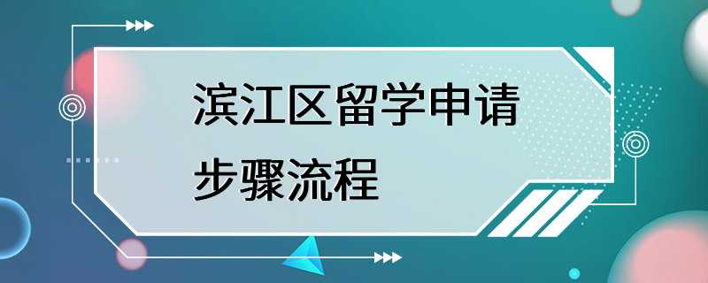 滨江区留学申请步骤流程