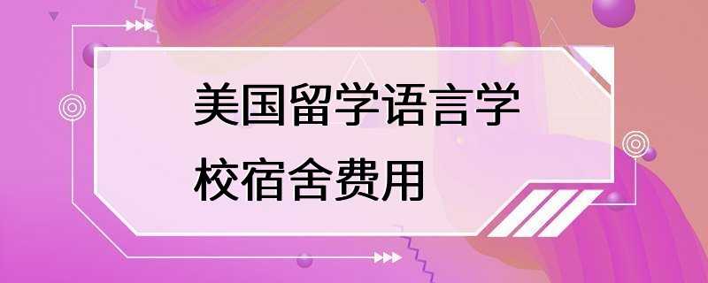 美国留学语言学校宿舍费用