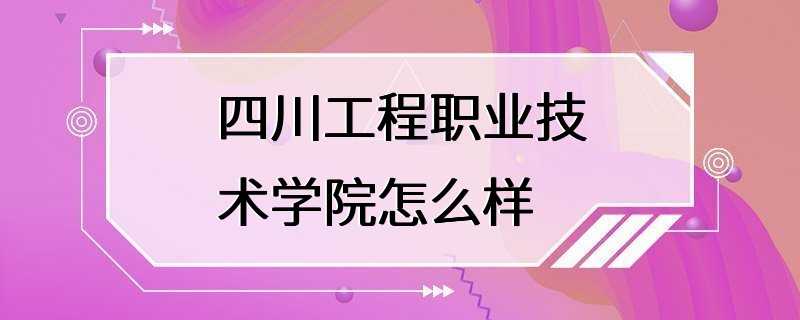 四川工程职业技术学院怎么样