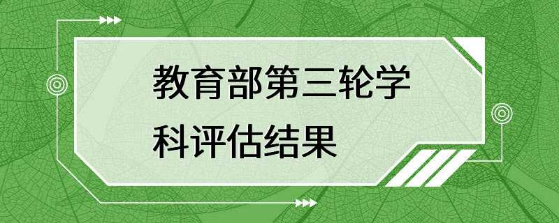 教育部第三轮学科评估结果