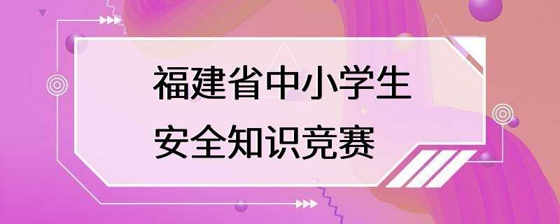 福建省中小学生安全知识竞赛