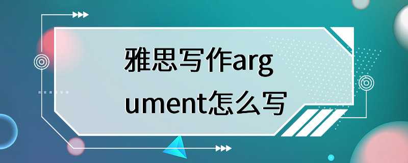 雅思写作argument怎么写