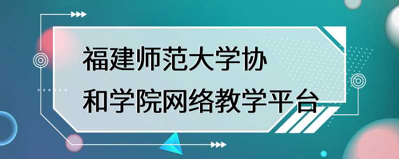 福建师范大学协和学院网络教学平台