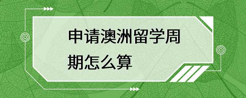 申请澳洲留学周期怎么算