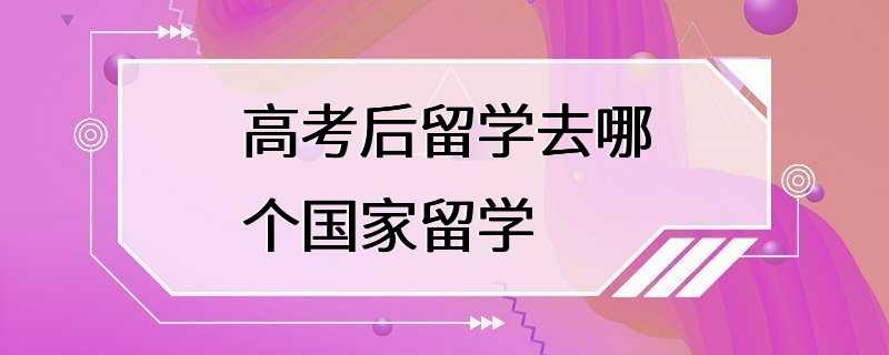 高考后留学去哪个国家留学