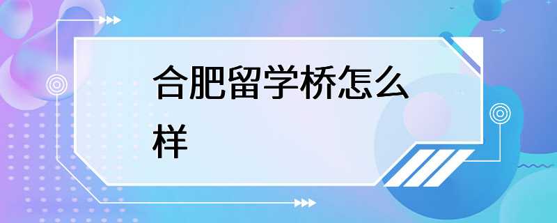 合肥留学桥怎么样