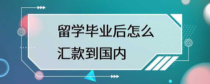 留学毕业后怎么汇款到国内