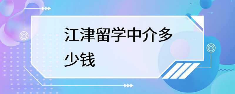 江津留学中介多少钱