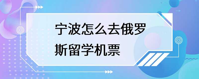 宁波怎么去俄罗斯留学机票