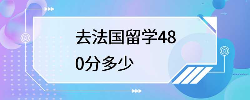 去法国留学480分多少