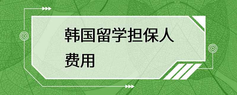 韩国留学担保人费用