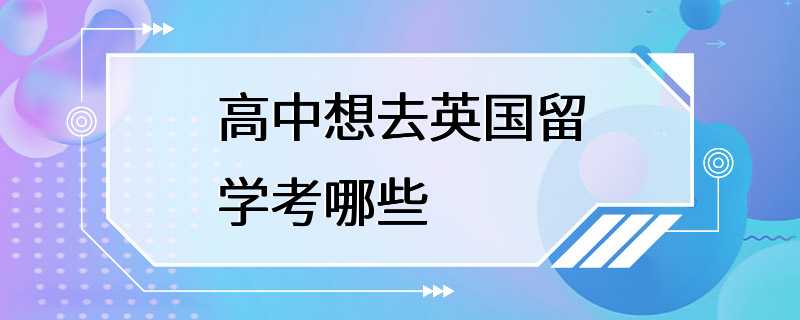 高中想去英国留学考哪些