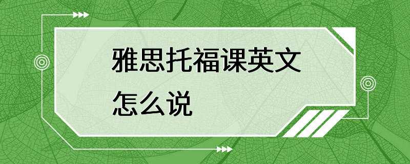 雅思托福课英文怎么说