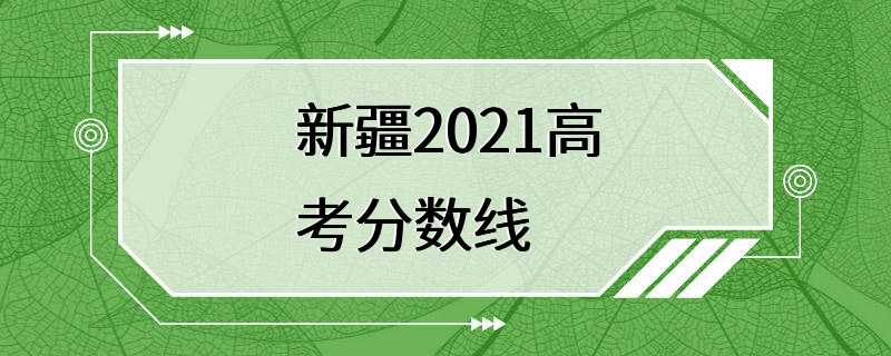 新疆2021高考分数线