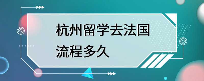 杭州留学去法国流程多久