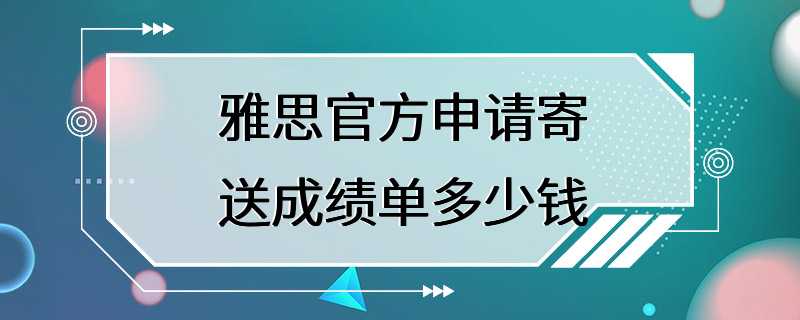 雅思官方申请寄送成绩单多少钱