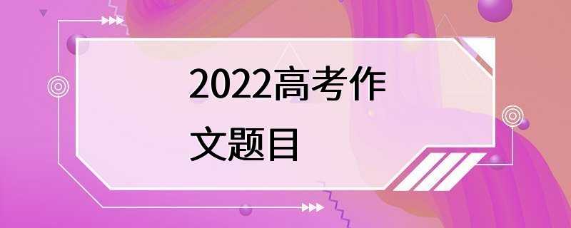 2022高考作文题目