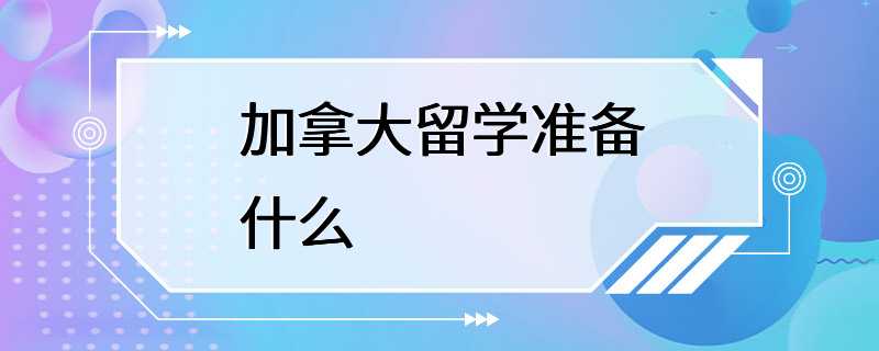 加拿大留学准备什么