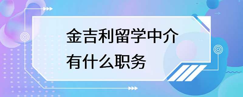 金吉利留学中介有什么职务