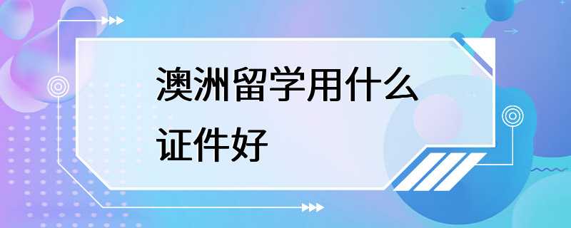 澳洲留学用什么证件好