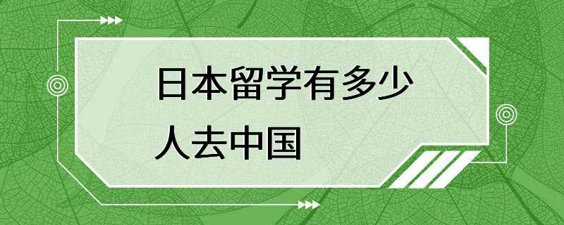 日本留学有多少人去中国