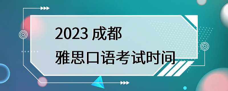 2023 成都雅思口语考试时间