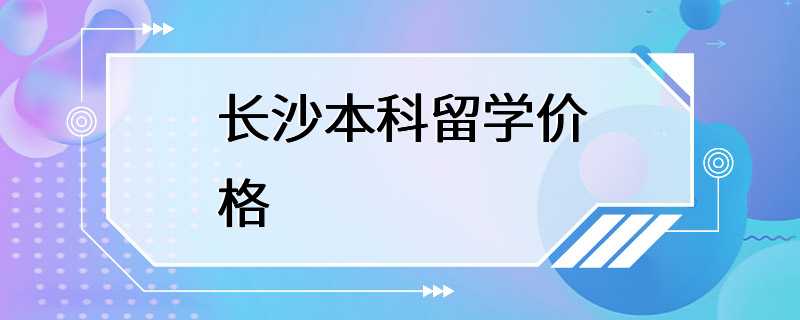 长沙本科留学价格