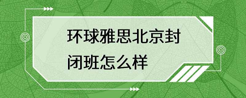 环球雅思北京封闭班怎么样