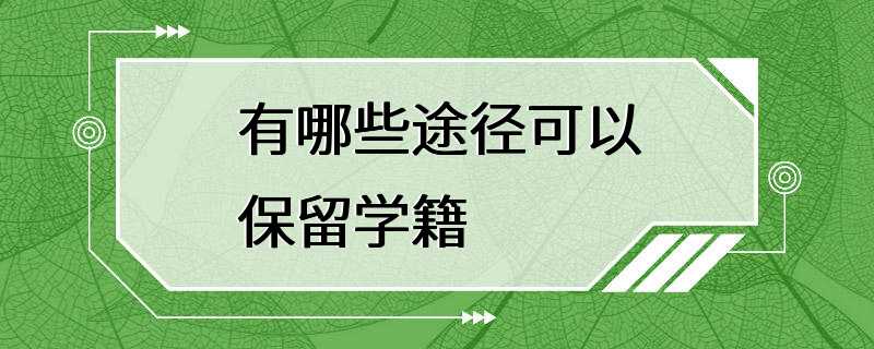 有哪些途径可以保留学籍