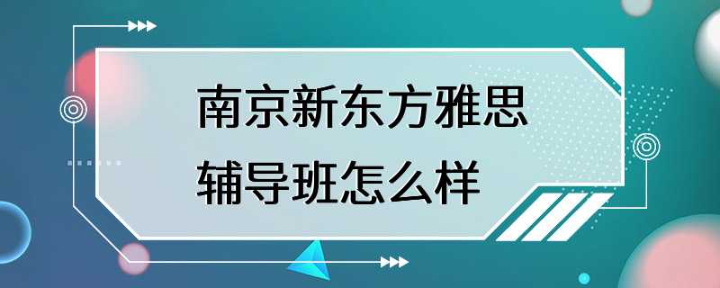 南京新东方雅思辅导班怎么样