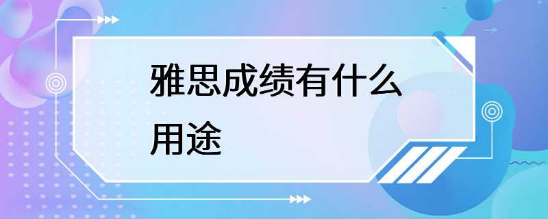 雅思成绩有什么用途