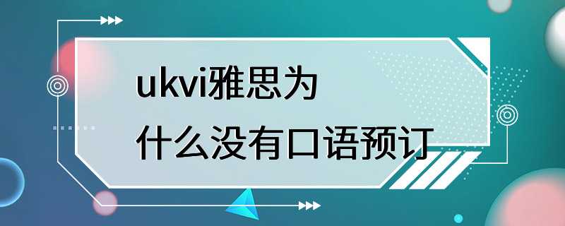 ukvi雅思为什么没有口语预订