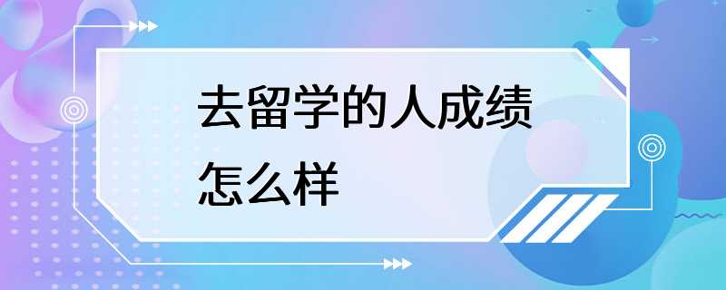 去留学的人成绩怎么样