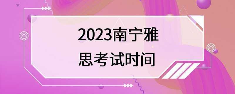 2023南宁雅思考试时间