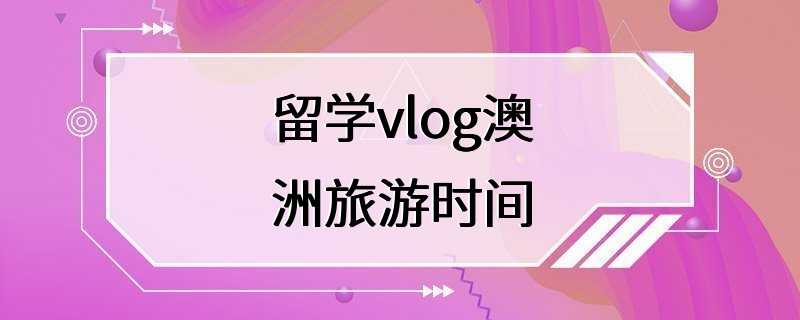 留学vlog澳洲旅游时间