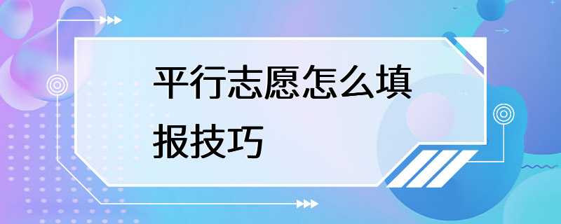 平行志愿怎么填报技巧