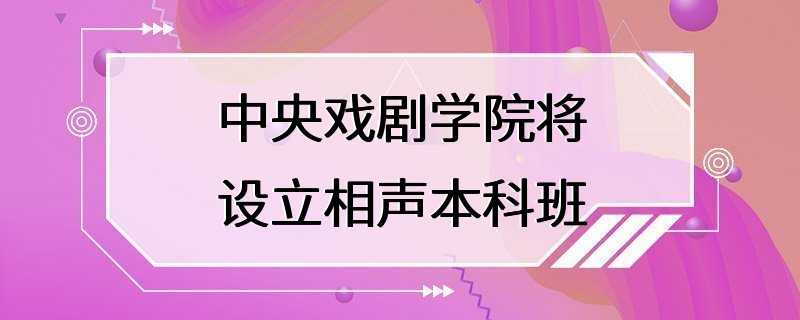 中央戏剧学院将设立相声本科班