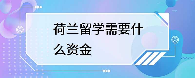 荷兰留学需要什么资金