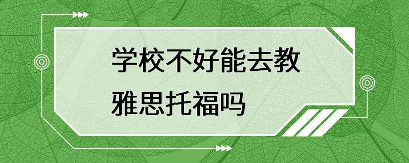 学校不好能去教雅思托福吗