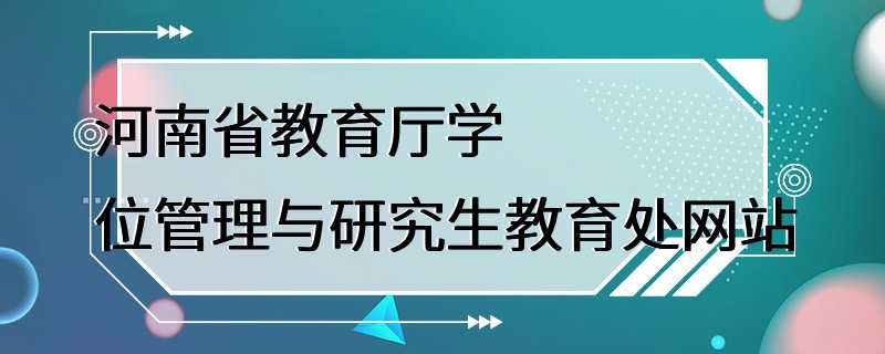 河南省教育厅学位管理与研究生教育处网站