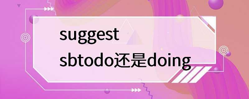 suggestsbtodo还是doing