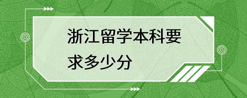 浙江留学本科要求多少分